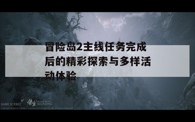 冒險(xiǎn)島2主線任務(wù)完成后的精彩探索與多樣活動(dòng)體驗(yàn)