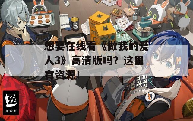 想要在線看《做我的愛人3》高清版嗎？這里有資源！