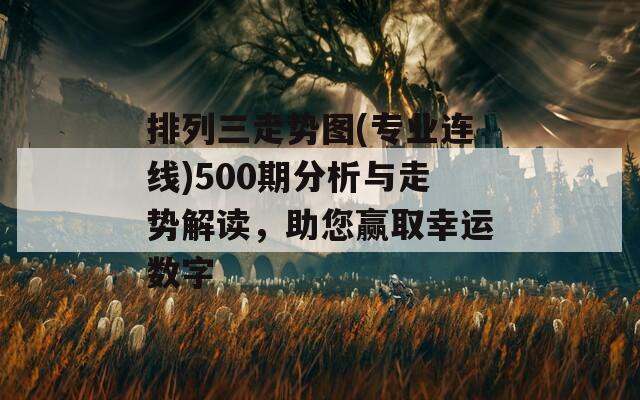 排列三走勢圖(專業(yè)連線)500期分析與走勢解讀，助您贏取幸運數(shù)字