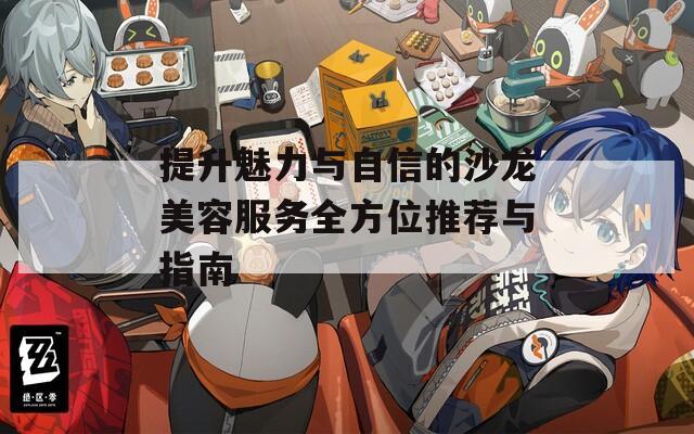 提升魅力與自信的沙龍美容服務全方位推薦與指南