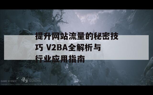提升網(wǎng)站流量的秘密技巧 V2BA全解析與行業(yè)應(yīng)用指南