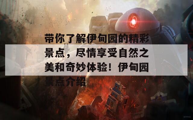 帶你了解伊甸園的精彩景點(diǎn)，盡情享受自然之美和奇妙體驗(yàn)！伊甸園景點(diǎn)介紹