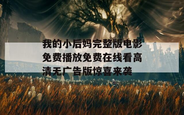 我的小后媽完整版電影免費播放免費在線看高清無廣告版驚喜來襲