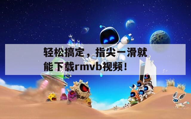 輕松搞定，指尖一滑就能下載rmvb視頻！
