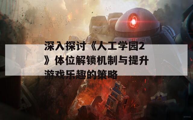 深入探討《人工學園2》體位解鎖機制與提升游戲樂趣的策略
