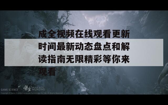 成全視頻在線觀看更新時(shí)間最新動(dòng)態(tài)盤(pán)點(diǎn)和解讀指南無(wú)限精彩等你來(lái)觀看
