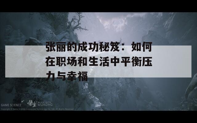 張麗的成功秘笈：如何在職場和生活中平衡壓力與幸福