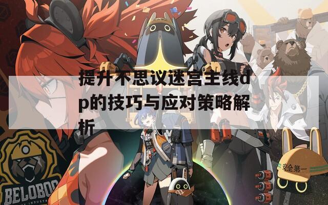 提升不思議迷宮主線dp的技巧與應對策略解析