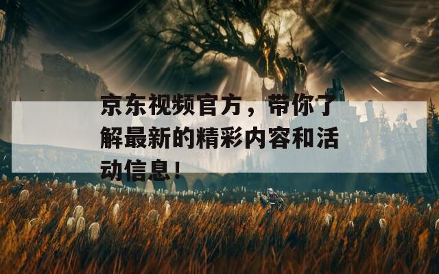 京東視頻官方，帶你了解最新的精彩內(nèi)容和活動信息！