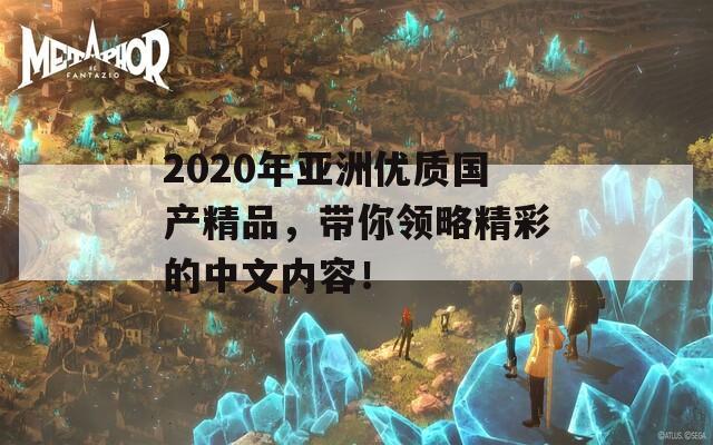 2020年亞洲優(yōu)質(zhì)國(guó)產(chǎn)精品，帶你領(lǐng)略精彩的中文內(nèi)容！