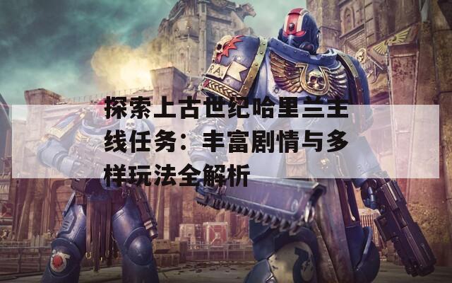探索上古世紀(jì)哈里蘭主線任務(wù)：豐富劇情與多樣玩法全解析
