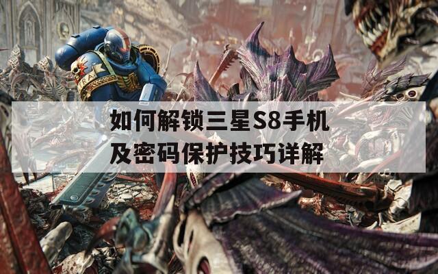 如何解鎖三星S8手機(jī)及密碼保護(hù)技巧詳解