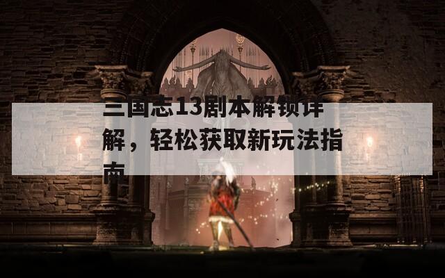 三國志13劇本解鎖詳解，輕松獲取新玩法指南