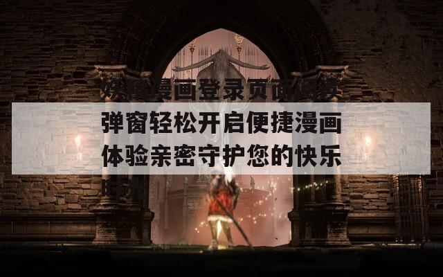 妖精漫畫登錄頁面閱讀彈窗輕松開啟便捷漫畫體驗(yàn)親密守護(hù)您的快樂時(shí)光