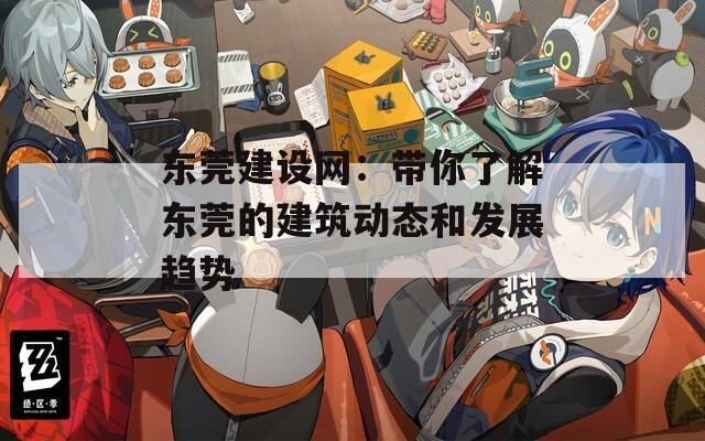 東莞建設網(wǎng)：帶你了解東莞的建筑動態(tài)和發(fā)展趨勢