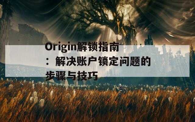 Origin解鎖指南：解決賬戶鎖定問題的步驟與技巧