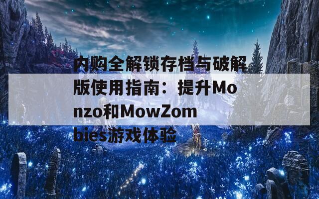 內(nèi)購全解鎖存檔與破解版使用指南：提升Monzo和MowZombies游戲體驗(yàn)