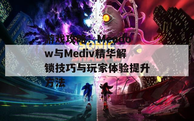 游戲攻略：Meadow與Mediv精華解鎖技巧與玩家體驗提升方法
