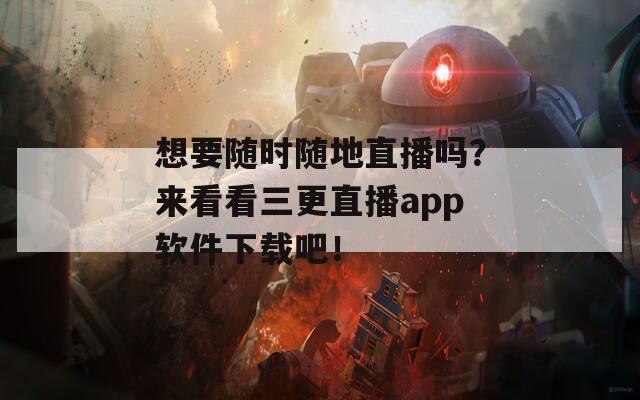 想要隨時(shí)隨地直播嗎？來(lái)看看三更直播app軟件下載吧！