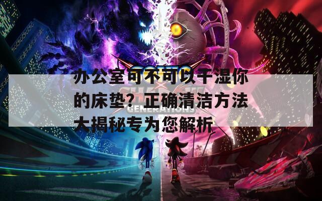 辦公室可不可以干濕你的床墊？正確清潔方法大揭秘專為您解析