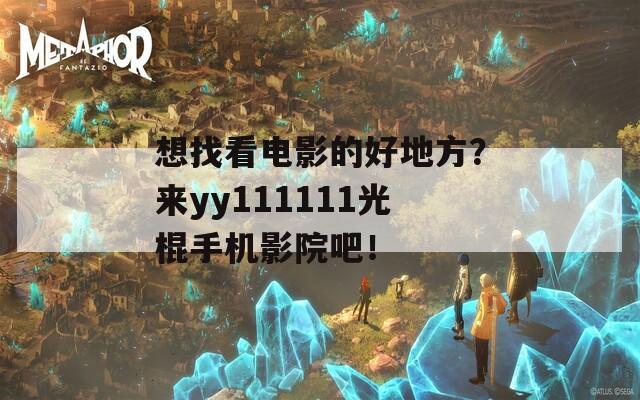 想找看電影的好地方？來yy111111光棍手機影院吧！