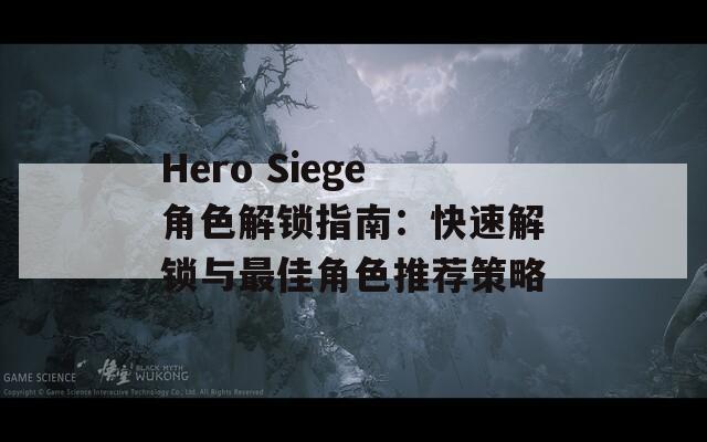 Hero Siege角色解鎖指南：快速解鎖與最佳角色推薦策略