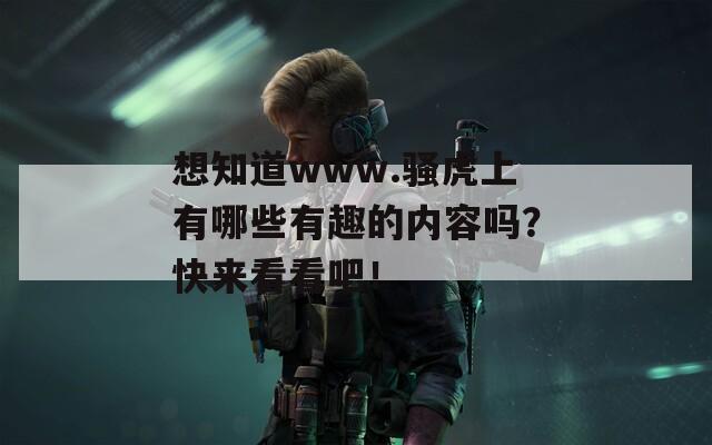 想知道www.騷虎上有哪些有趣的內(nèi)容嗎？快來(lái)看看吧！
