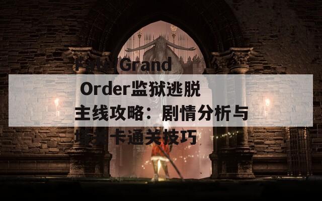 Fate/Grand Order監(jiān)獄逃脫主線攻略：劇情分析與塔關(guān)卡通關(guān)技巧