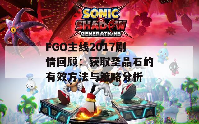FGO主線2017劇情回顧：獲取圣晶石的有效方法與策略分析