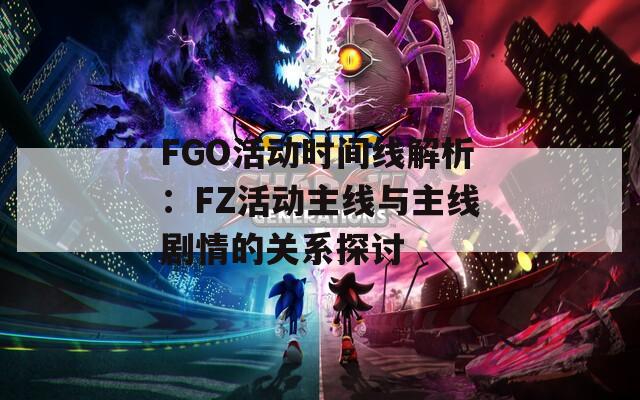 FGO活動時間線解析：FZ活動主線與主線劇情的關系探討