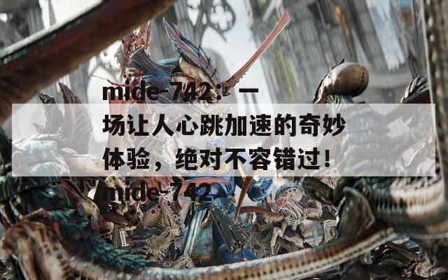mide-742：一場讓人心跳加速的奇妙體驗，絕對不容錯過！mide-742