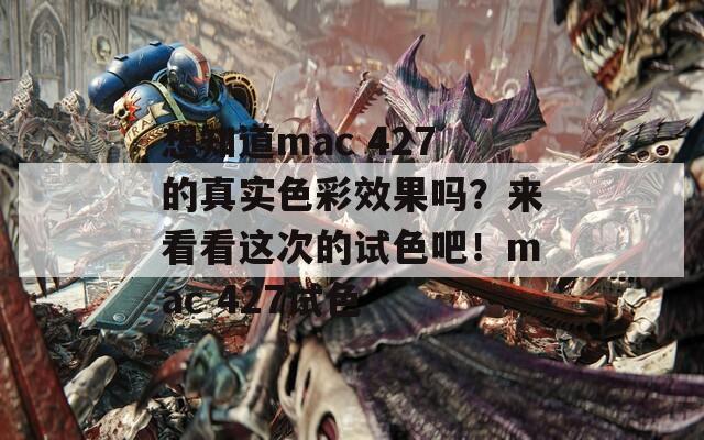 想知道m(xù)ac 427的真實色彩效果嗎？來看看這次的試色吧！mac 427試色