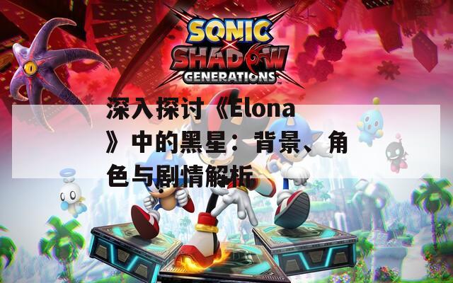 深入探討《Elona》中的黑星：背景、角色與劇情解析