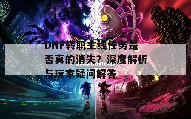 DNF轉(zhuǎn)職主線任務(wù)是否真的消失？深度解析與玩家疑問(wèn)解答