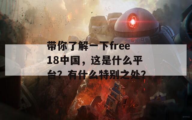 帶你了解一下free18中國，這是什么平臺？有什么特別之處？