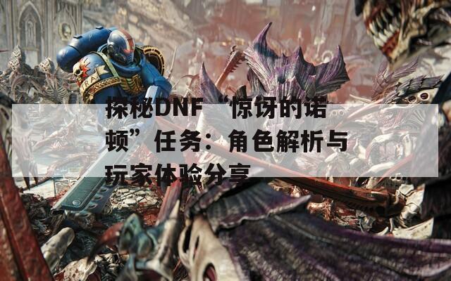 探秘DNF“驚訝的諾頓”任務(wù)：角色解析與玩家體驗(yàn)分享