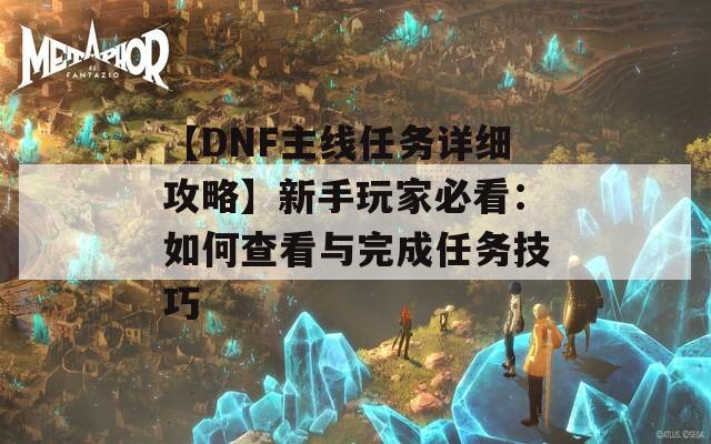 【DNF主線任務(wù)詳細攻略】新手玩家必看：如何查看與完成任務(wù)技巧