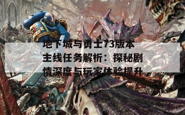 地下城與勇士73版本主線任務(wù)解析：探秘劇情深度與玩家體驗(yàn)提升