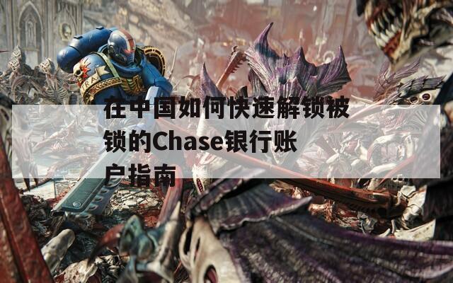 在中國如何快速解鎖被鎖的Chase銀行賬戶指南