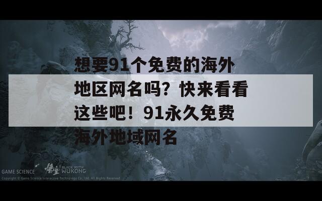 想要91個(gè)免費(fèi)的海外地區(qū)網(wǎng)名嗎？快來看看這些吧！91永久免費(fèi)海外地域網(wǎng)名
