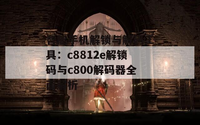 智能手機解鎖與解碼工具：c8812e解鎖碼與c800解碼器全面解析