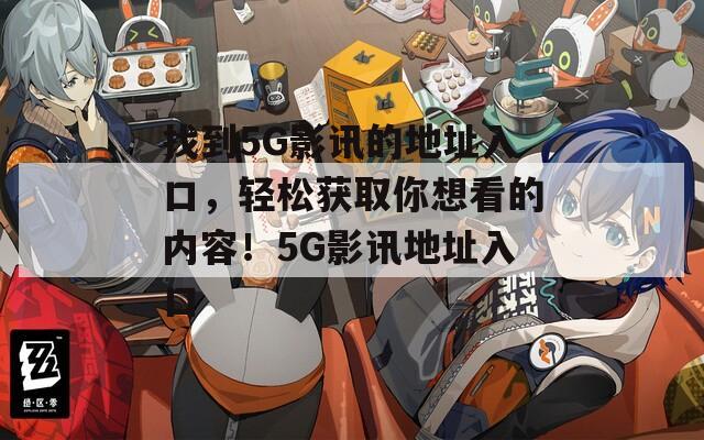 找到5G影訊的地址入口，輕松獲取你想看的內(nèi)容！5G影訊地址入口