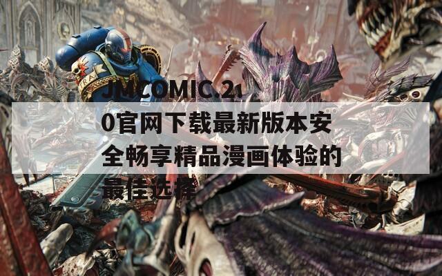 JMCOMIC.2.0官網(wǎng)下載最新版本安全暢享精品漫畫(huà)體驗(yàn)的最佳選擇