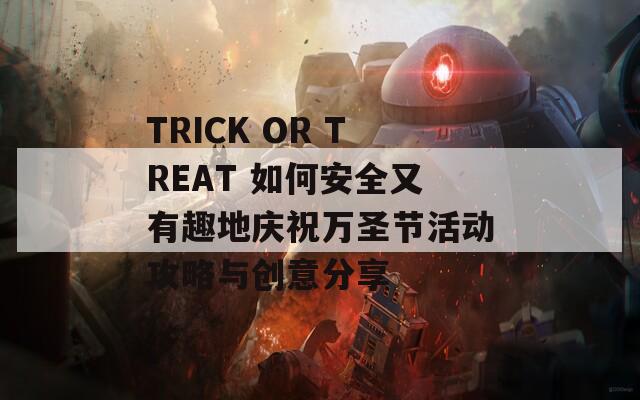 TRICK OR TREAT 如何安全又有趣地慶祝萬圣節(jié)活動攻略與創(chuàng)意分享