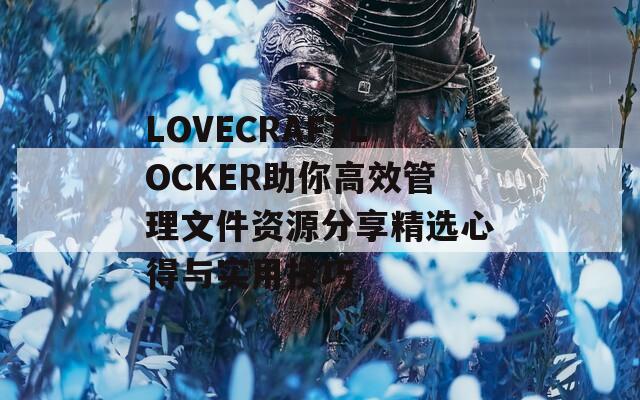 LOVECRAFTLOCKER助你高效管理文件資源分享精選心得與實(shí)用技巧
