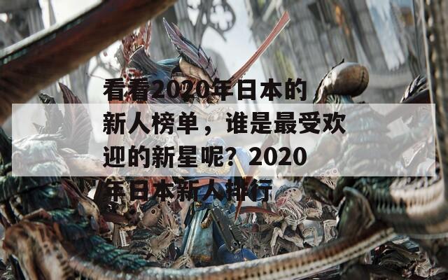 看看2020年日本的新人榜單，誰(shuí)是最受歡迎的新星呢？2020年日本新人排行