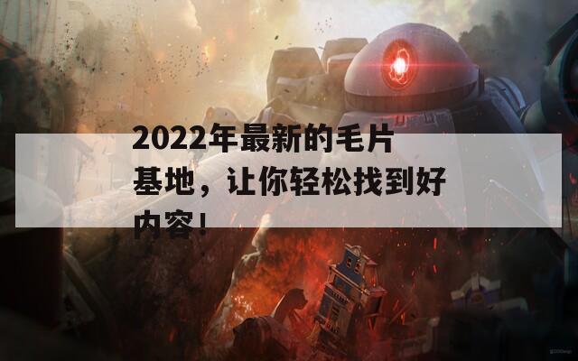 2022年最新的毛片基地，讓你輕松找到好內(nèi)容！