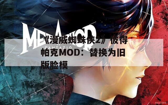 《漫威蜘蛛俠2》彼得帕克MOD：替換為舊版臉模