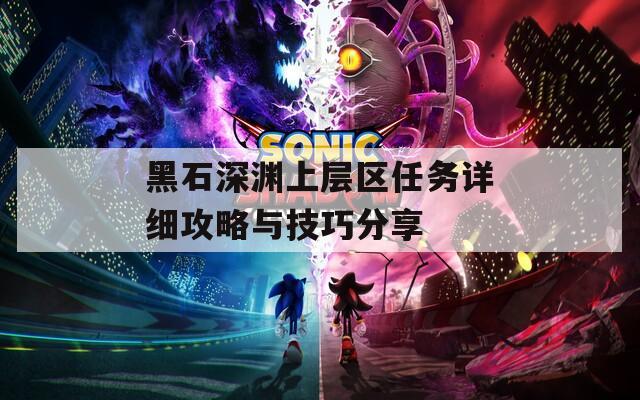 黑石深淵上層區(qū)任務(wù)詳細(xì)攻略與技巧分享