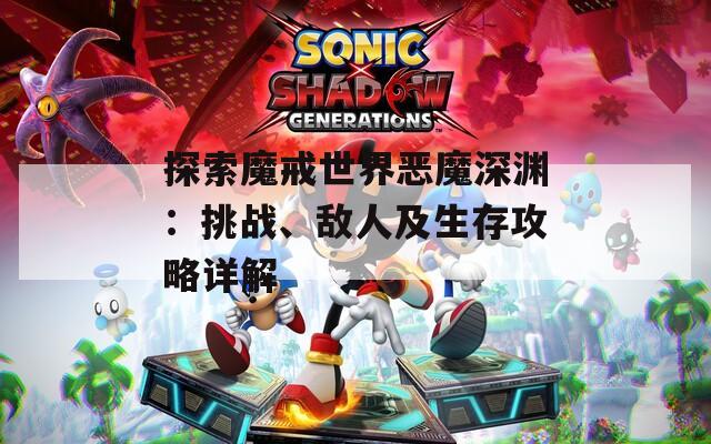 探索魔戒世界惡魔深淵：挑戰(zhàn)、敵人及生存攻略詳解